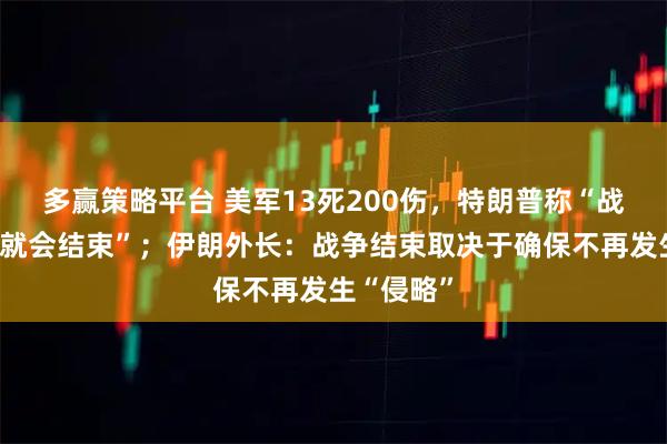 多赢策略平台 美军13死200伤，特朗普称“战争不久后就会结束”；伊朗外长：战争结束取决于确保不再发生“侵略”