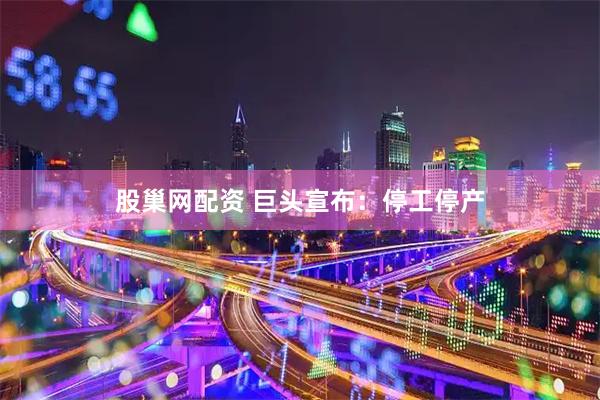 股巢网配资 巨头宣布：停工停产