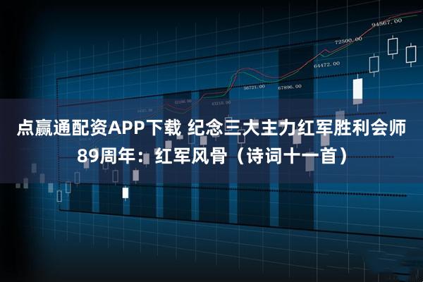 点赢通配资APP下载 纪念三大主力红军胜利会师89周年：红军风骨（诗词十一首）