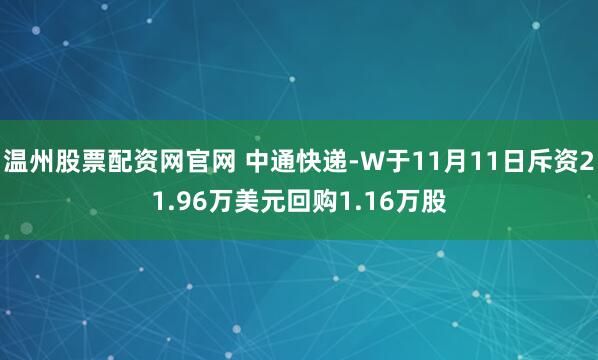 温州股票配资网官网 中通快递-W于11月11日斥资21.96万美元回购1.16万股