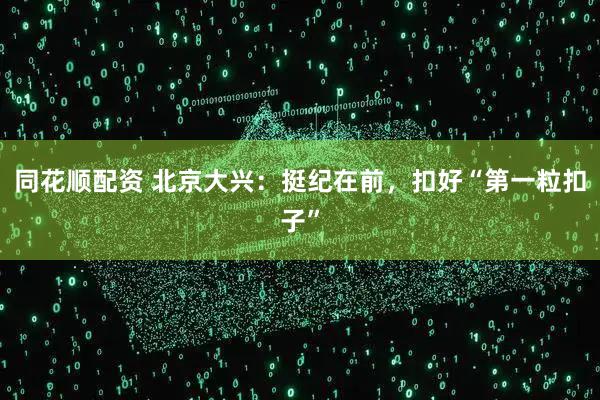 同花顺配资 北京大兴：挺纪在前，扣好“第一粒扣子”