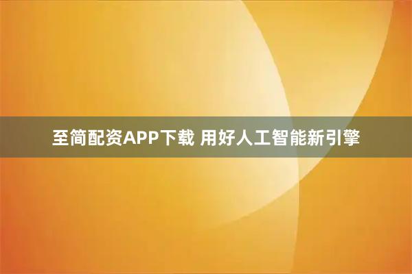 至简配资APP下载 用好人工智能新引擎